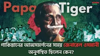 পাকিস্তানের আত্মসমর্পনের সময় জেনারেল ওসমানী অনুপস্থিত ছিলেন কেন। Papa Tiger: AGM  Osmani । 1971