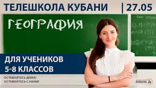 Уроки для 5-8 классов. «География» за 27.05.20 | «Телешкола Кубани»