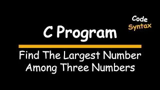 Video 10 : C Program: Find the Largest Number Among Three Numbers