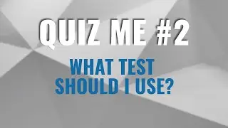 Quiz Me #2 - What Test Should I Use?