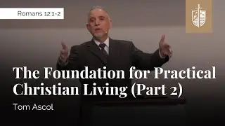The Foundation for Practical Christian Living (Part 2) - Romans 12:1-2 | Tom Ascol