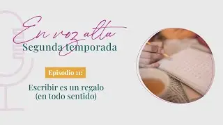 🎙EN VOZ ALTA ✨ [S02E11] - Escribir es como hacer un regalo ✍