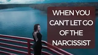When You Can't Let Go of the Narcissist