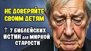 НЕ ДОВЕРЯЙТЕ СВОИМ ДЕТЯМ ✝️ 7 БИБЛЕЙСКИХ Истин для МИРНОЙ Старости!