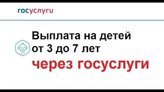 Выплата на детей от 3 до 7 лет через госуслуги - ИНСТРУКЦИЯ