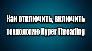 Как отключить, включить технологию Hyper Threading