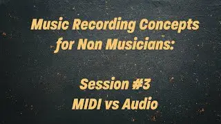 Music Recording Concepts for Non Musicians: Session #3 MIDI vs Audio