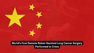 World's First Remote Robot Assisted Lung Cancer Surgery Performed in China