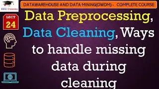 L24: Data Preprocessing, Data Cleaning, Ways to handle missing data during cleaning | DWDM Lectures