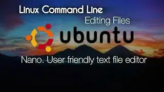 Linux Command Line : Editing files : Nano. User friendly text file editor