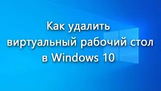 Как удалить виртуальный рабочий стол в Windows 10