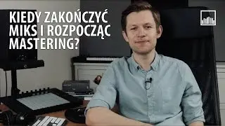 Kiedy zakończyć miks i rozpocząć mastering?