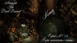 Amnesia: The Dark Descent#15 [Пора заканчивать с этим...]