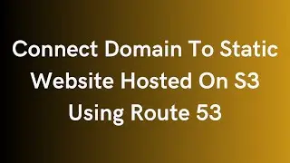 Connect Domain To Static Website Hosted On S3 Using Route 53 | Route 53 Domain Setup