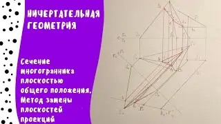 Сечение многогранника плоскостью общего положения. Метод замены плоскостей проекций
