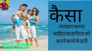 एक माता पिता का व्यवहार अपने बच्चे के प्रती होना चाहिऐ