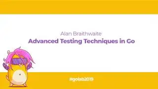 GoLab 2019 - Alan Braithwaite - Advanced Testing Techniques in Go