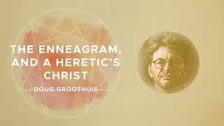 04   Dr  Doug Groothuis – The Enneagram and a Heretic’s Christ
