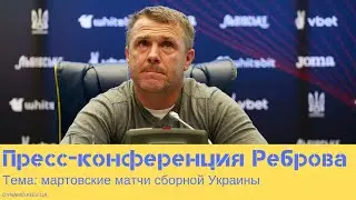 Пресс-конференция Сергея Реброва, посвященная мартовским матчам сборной Украины