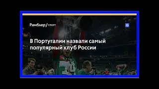 В португалии назвали самый популярный клуб россии