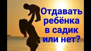 Отдавать ребенка в садик или нет