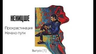 НЕНИЦШЕ [1]. ПРОКРАСТИНАЦИЯ.НАЧАЛО ПУТИ.