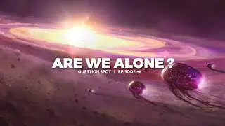 ARE WE ALONE IN THIS UNIVERSE?  |  QUESTION SPOT  |  EPISODE 56