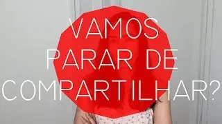 Vamos parar de compartilhar?