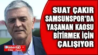 Suat Çakır Samsunspor'da Yaşanan Kaosu Bitirmek İçin Çalışıyor -Samsun Haber - Samsun Haber Gazetesi