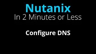 Configure DNS for a Nutanix Cluster - Nutanix in 2 Minutes or Less