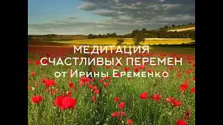 МЕДИТАЦИЯ СЧАСТЛИВЫХ ПЕРЕМЕН
