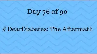 Day 76 of 90 #DearDiabetes The Aftermath