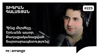 Rearrange #225 Տիգրան Գալստյան - Քաղաքականացված ճարտարապետությունը, հինը մերժելը, Երևանն այսօր