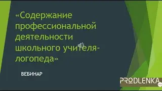 Вебинар «Содержание профессиональной деятельности школьного учителя логопеда»