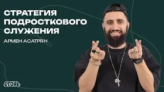 СТРАТЕГИЯ ПОДРОСТКОВОГО СЛУЖЕНИЯ Армен Асатрян