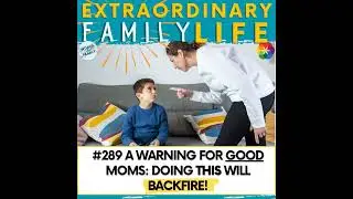 #289 A WARNING for Good Moms: Doing This Will Backfire!