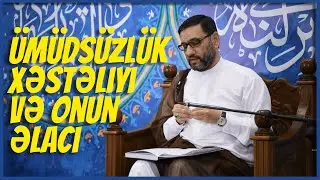 Ümidsizliyi aradan aparmaq üçün nə etməliyik? - Hacı Şahin - Ümüdsüzlük xəstəliyi və onun əlacı