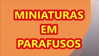 MINIATURAS EM PARAFUSOS.
