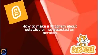 HOW TO MAKE A PROGRAMME  ABOUT SELECTED OR NOT SELECTED ON SCRATCH