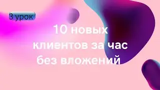 3 урок .Как найти 10 новых клиентов за 1 час 
