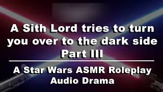 A Sith Lord Tries to Turn You Over to the Dark Side Part III | A Star Wars ASMR RP