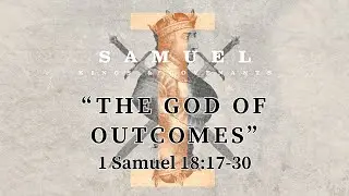 1 Samuel 18:17-30 - "The God of Outcomes" - 7/28/2024