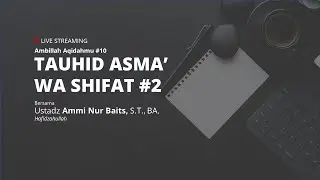 AMBILLAH AQIDAHMU #10 | TAUHID ASMA' WA SHIFAT #2 - Ustadz Ammi Nur Baits, S.T., BA.
