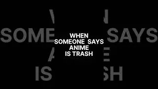 When someone says anime is trash