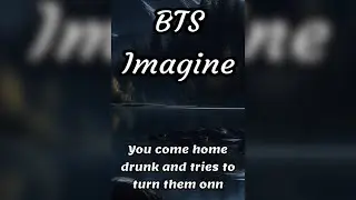BTS Imagine 😝😳 You come home drunk and try to turn them onn