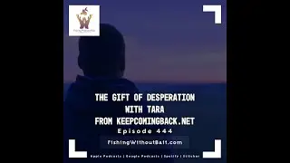 Fishing Without Bait 444: The Gift of Desperation with Tara From keepcomingback.net