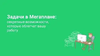 Задачи в Мегаплане: секретные возможности которые облегчат вашу работу