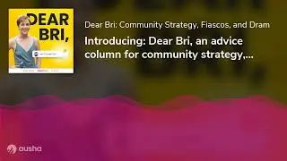 Introducing: Dear Bri, an advice column for community strategy, fiascos, and drama!