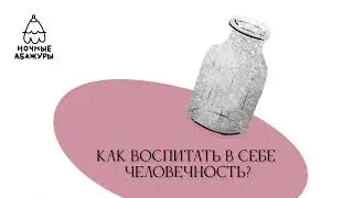 Как воспитать в себе человечность?