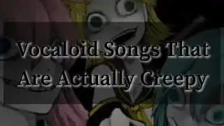 Vocaloid Songs That Are Actually Creepy